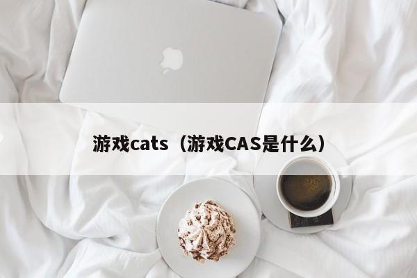游戏cats（游戏CAS是什么）