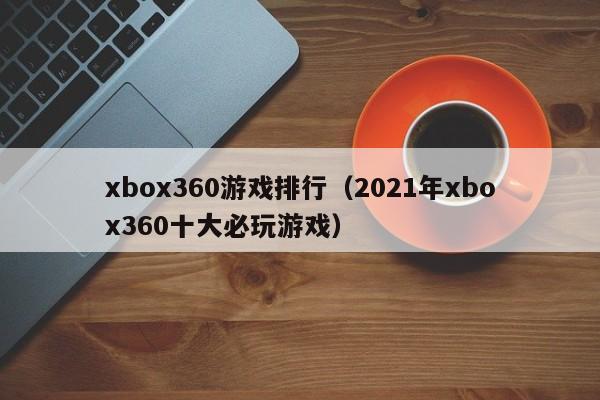 xbox360游戏排行（2021年xbox360十大必玩游戏）